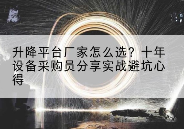 北海升降平台厂家-怎么选？十年设备采购员分享实战避坑心得