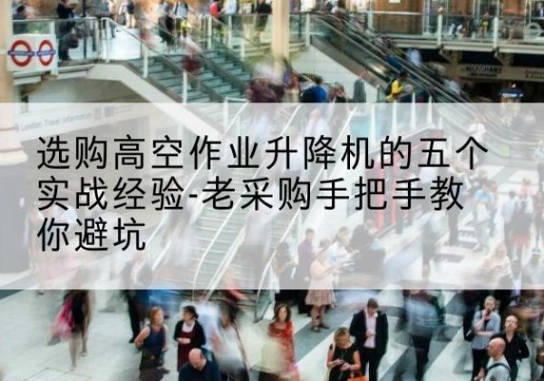 北海高空作业升降机厂家-选购高空作业升降机的五个实战经验-老采购手把手教你避坑