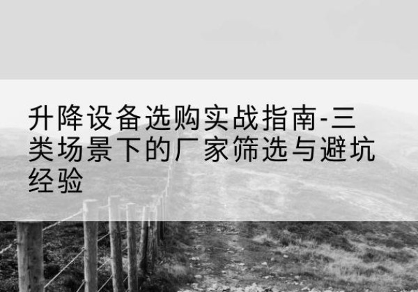 北海移动式升降机厂家推荐-升降设备选购实战指南-三类场景下的厂家筛选与避坑经验