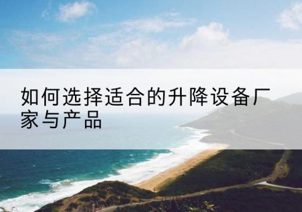 北海电动升降平台厂家-如何选择适合的升降设备厂家与产品